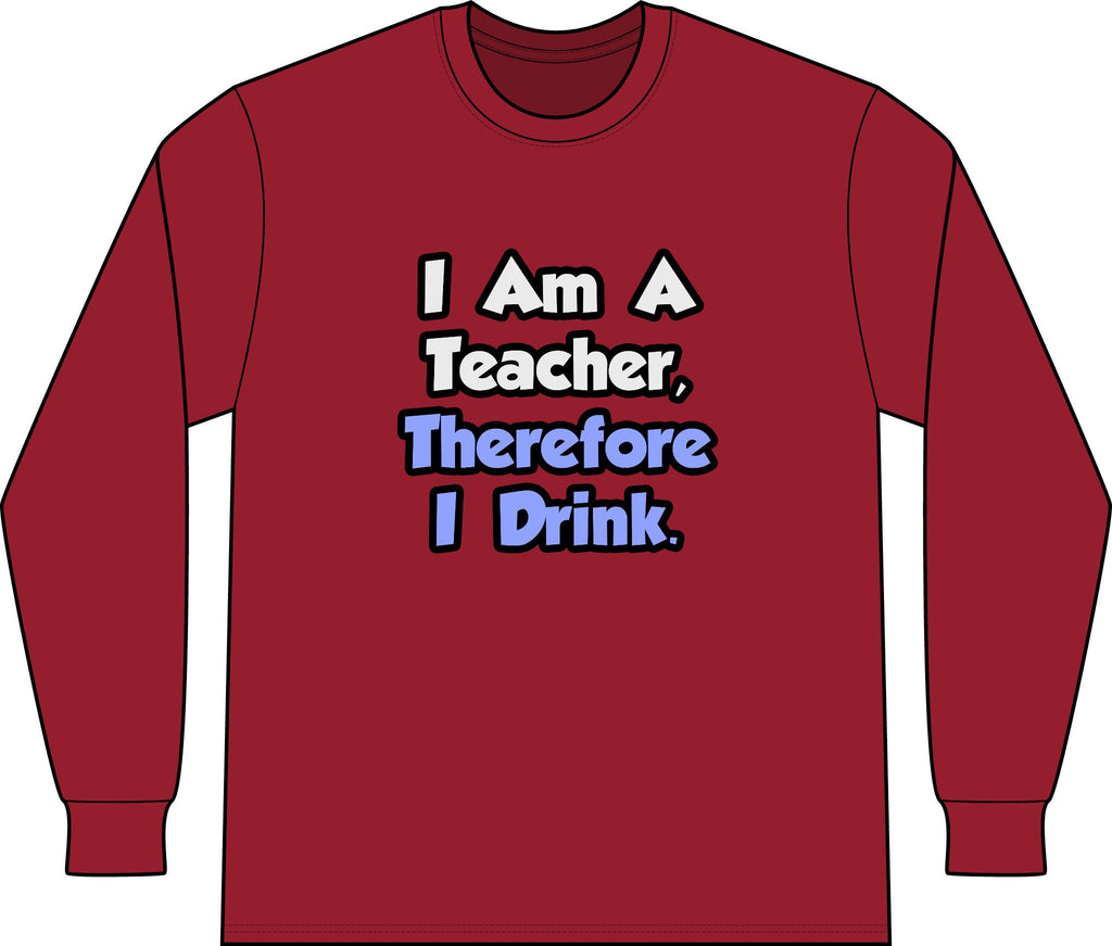 I Am A Teacher, Therefore I Drink - Unisex Long Sleeve T-Shirt