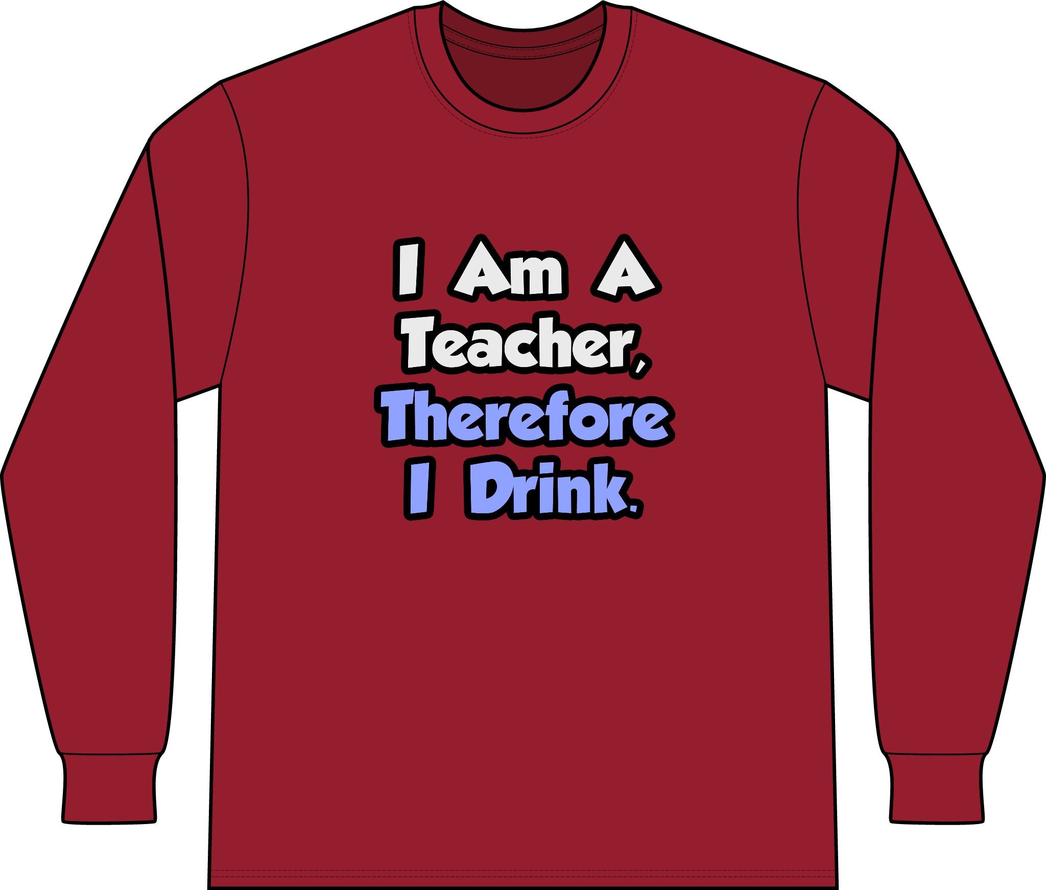 I Am A Teacher, Therefore I Drink - Unisex Long Sleeve T-Shirt