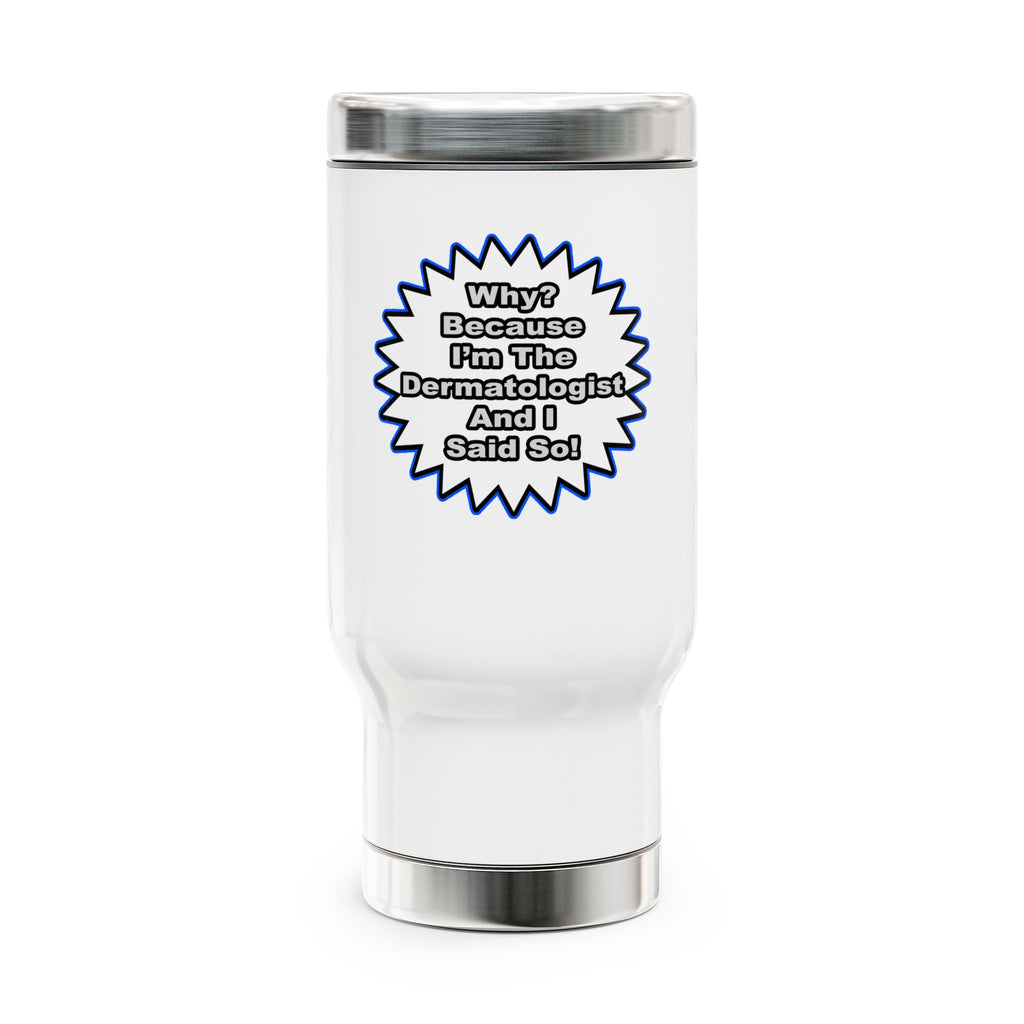 Dermatologist...Because I Said So - Stainless Steel Travel Mug with Handle, 14oz