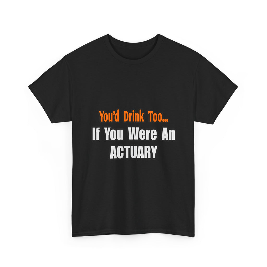 You'd Drink Too...Actuary - Unisex Heavy Cotton Tee