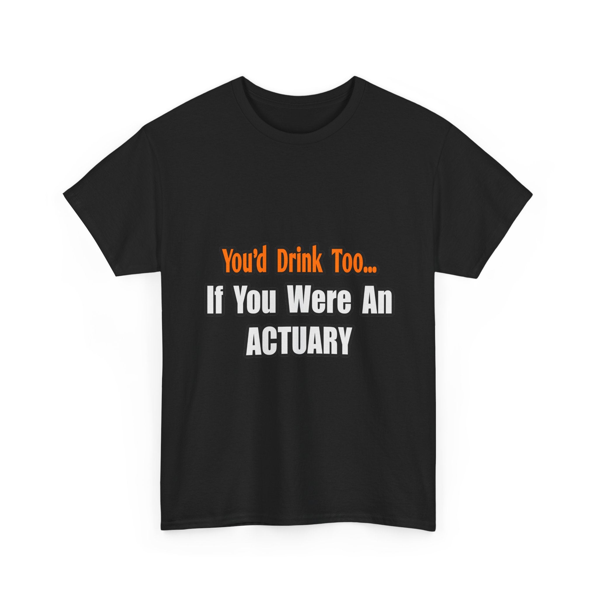 You'd Drink Too...Actuary - Unisex Heavy Cotton Tee