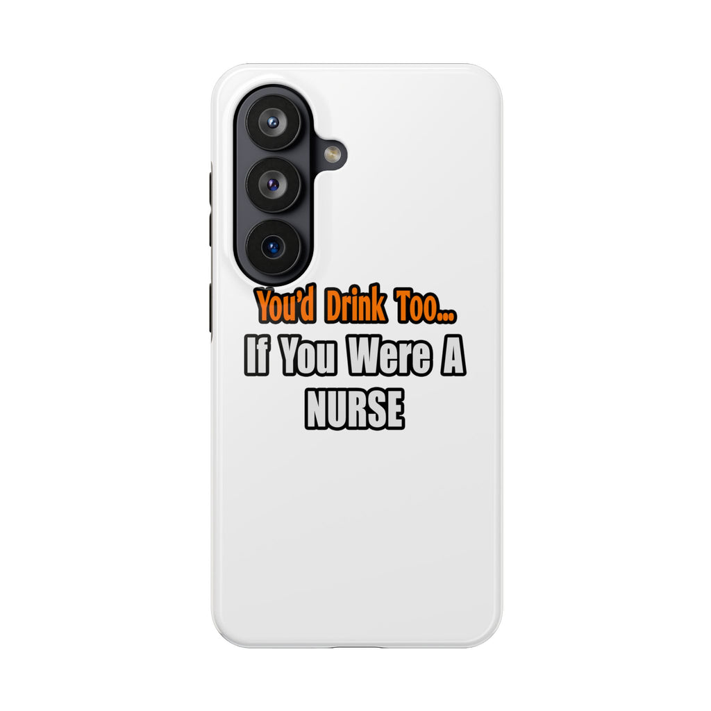 You'd Drink Too...Nurse - Tough Phone Cases
