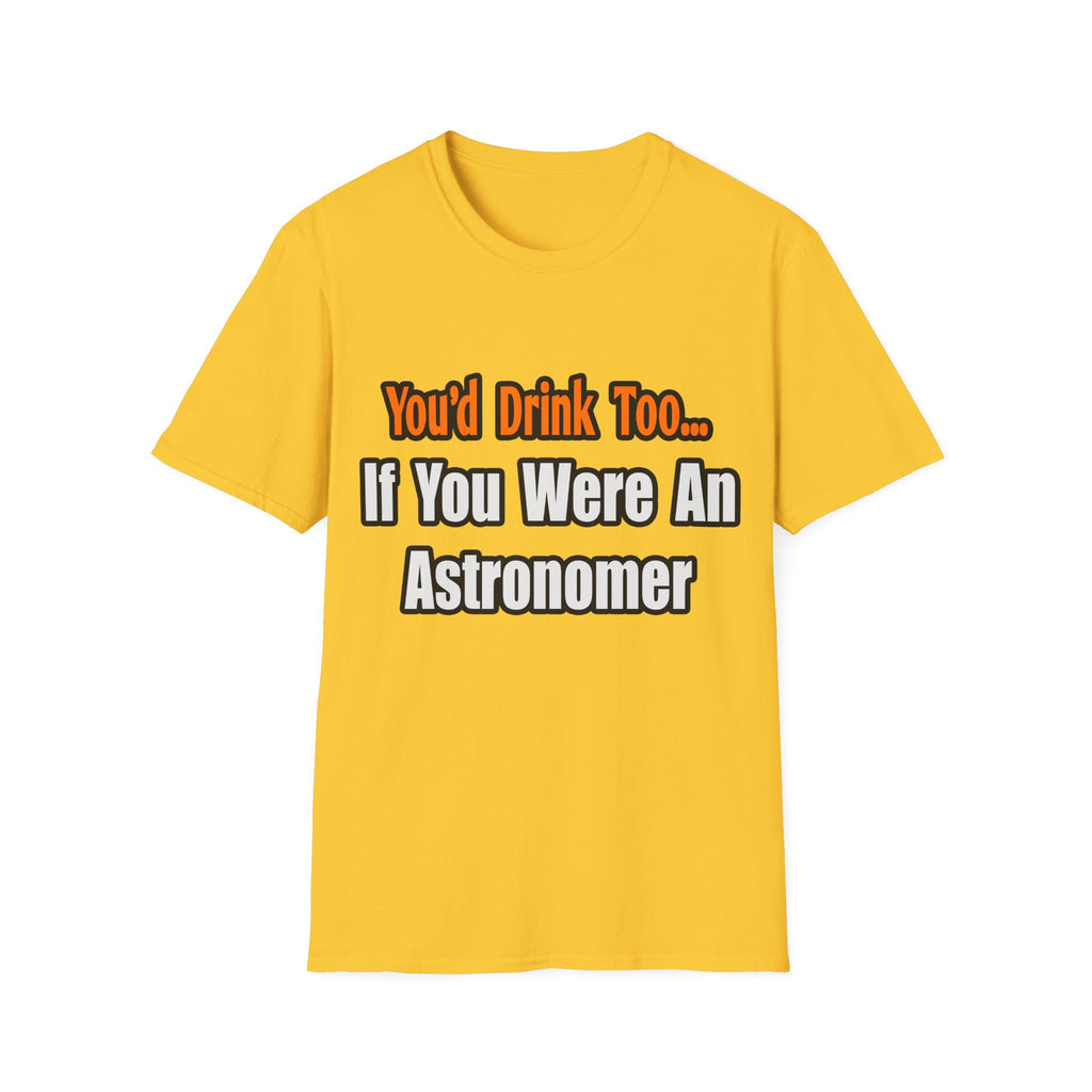You'd Drink Too...Astronomer - Unisex Softstyle T-Shirt