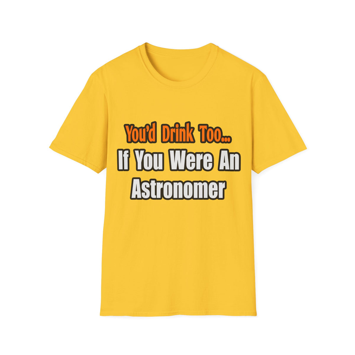 You'd Drink Too...Astronomer - Unisex Softstyle T-Shirt