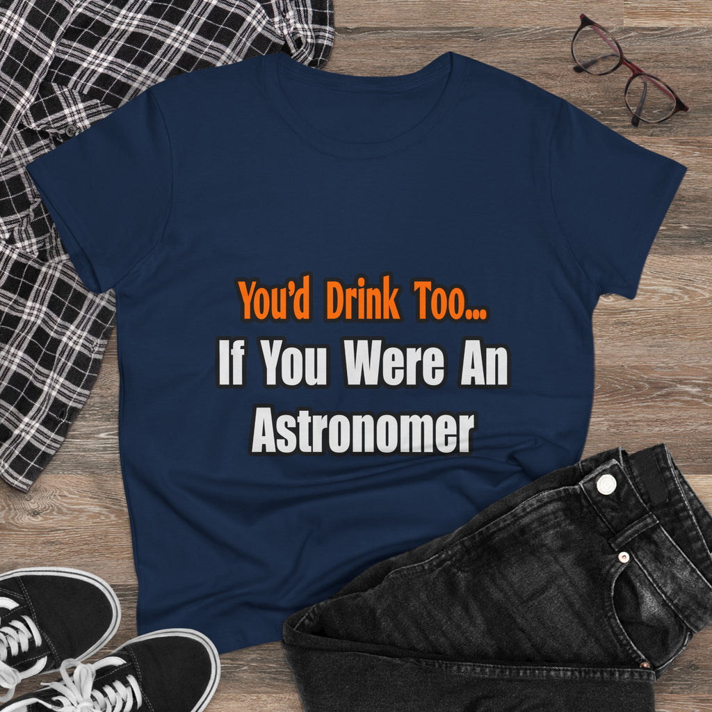 You'd Drink Too...Astronomer - Women's Midweight Cotton Tee