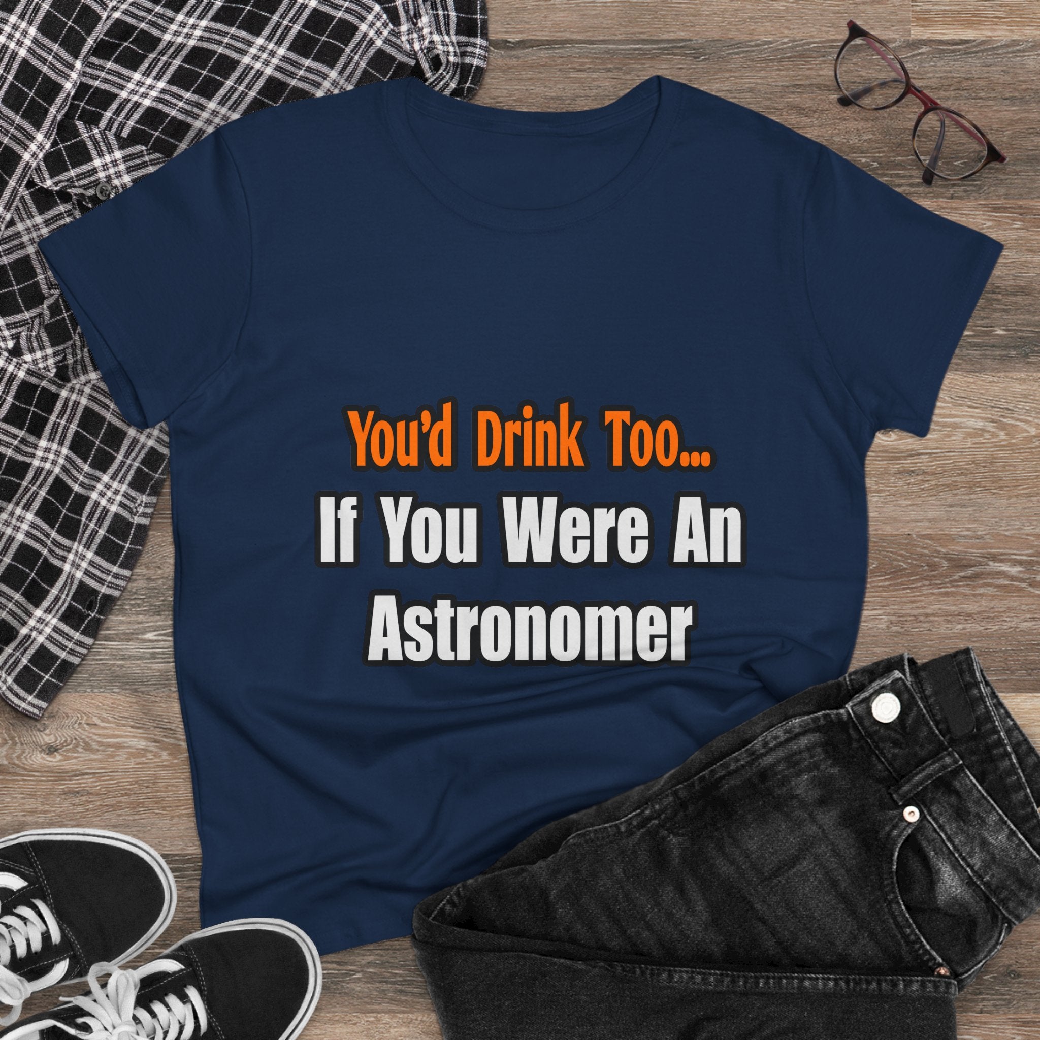 You'd Drink Too...Astronomer - Women's Midweight Cotton Tee