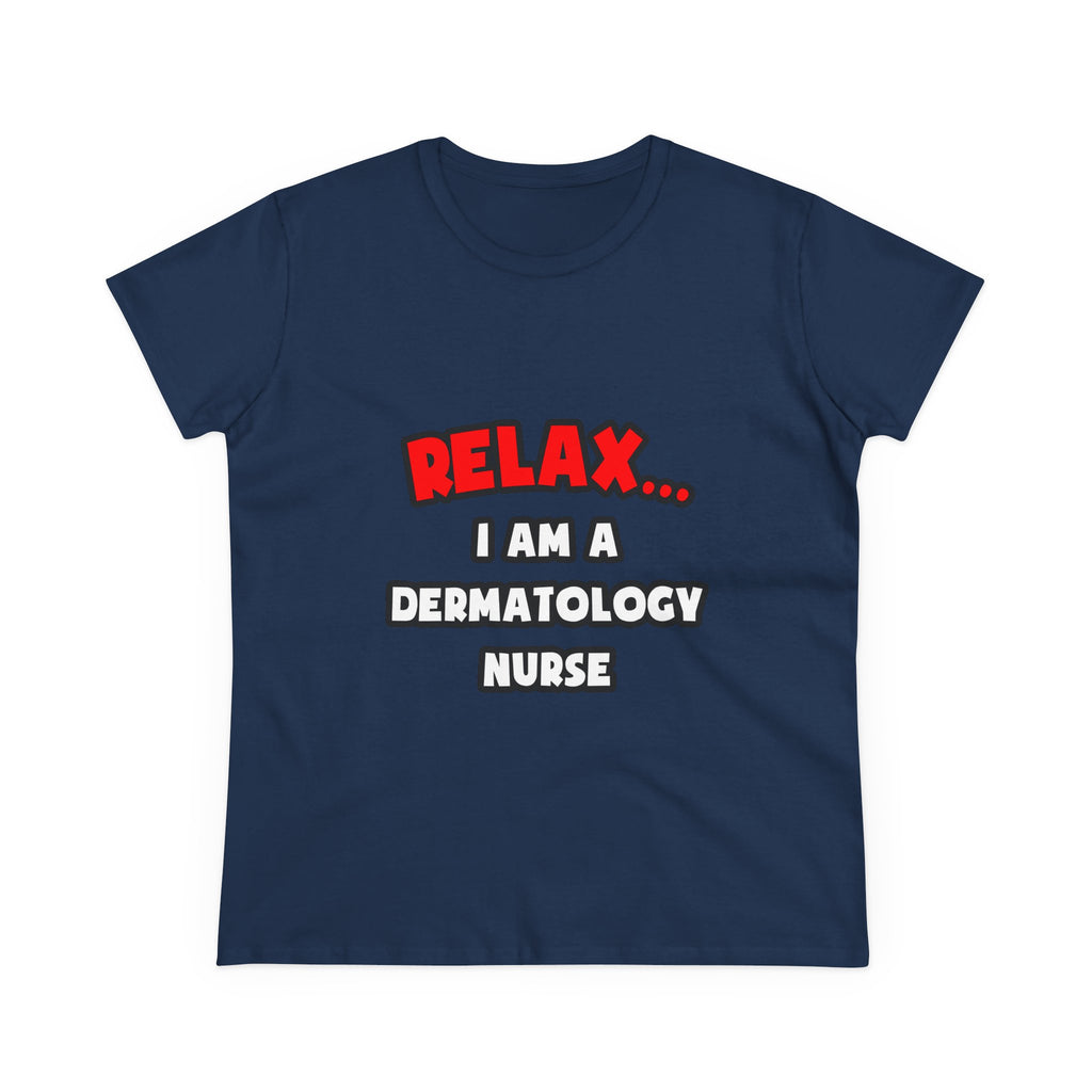 Relax ... I Am A Dermatology Nurse - Women's Midweight Cotton Tee