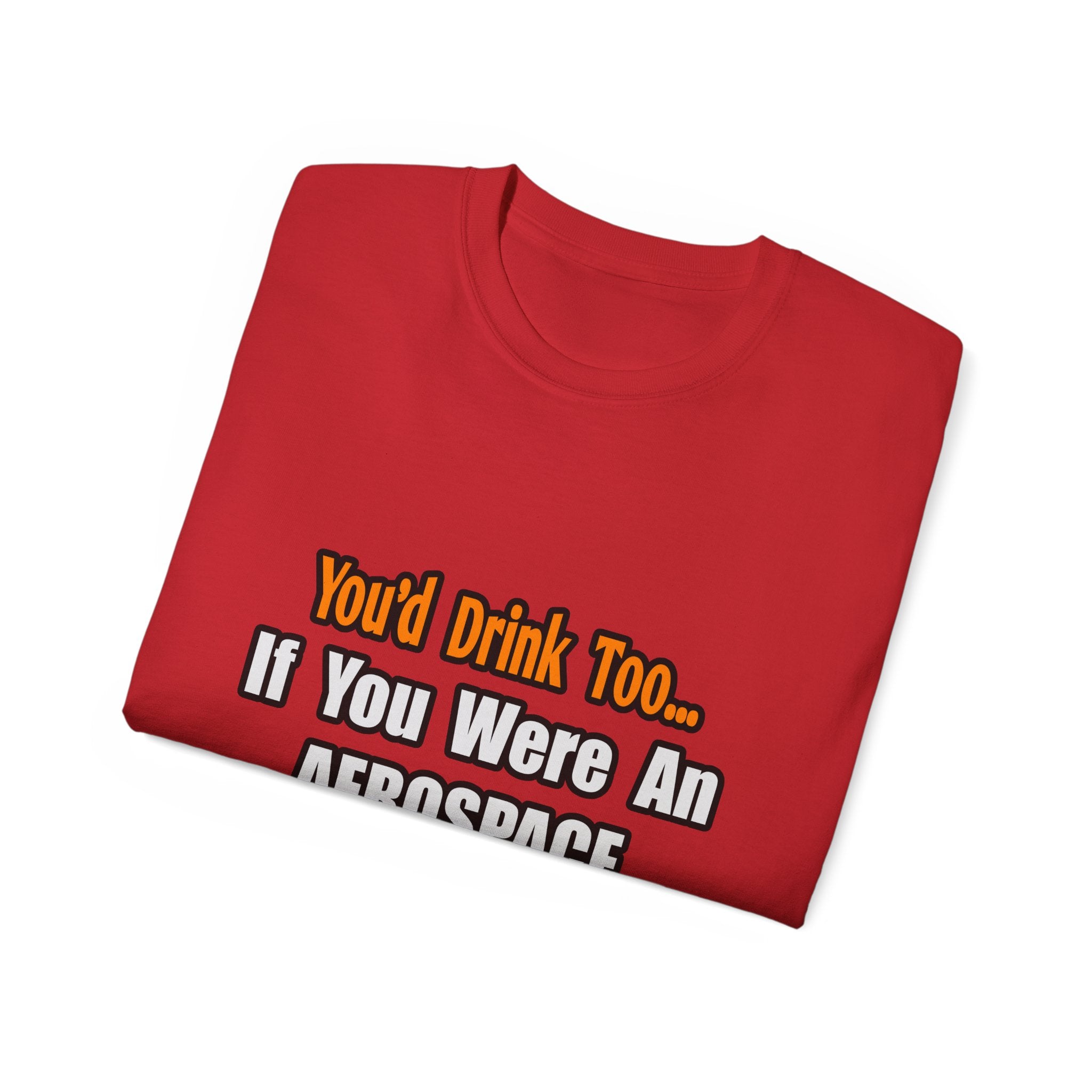 You'd Drink Too...Aerospace Engineer - Unisex Ultra Cotton Tee