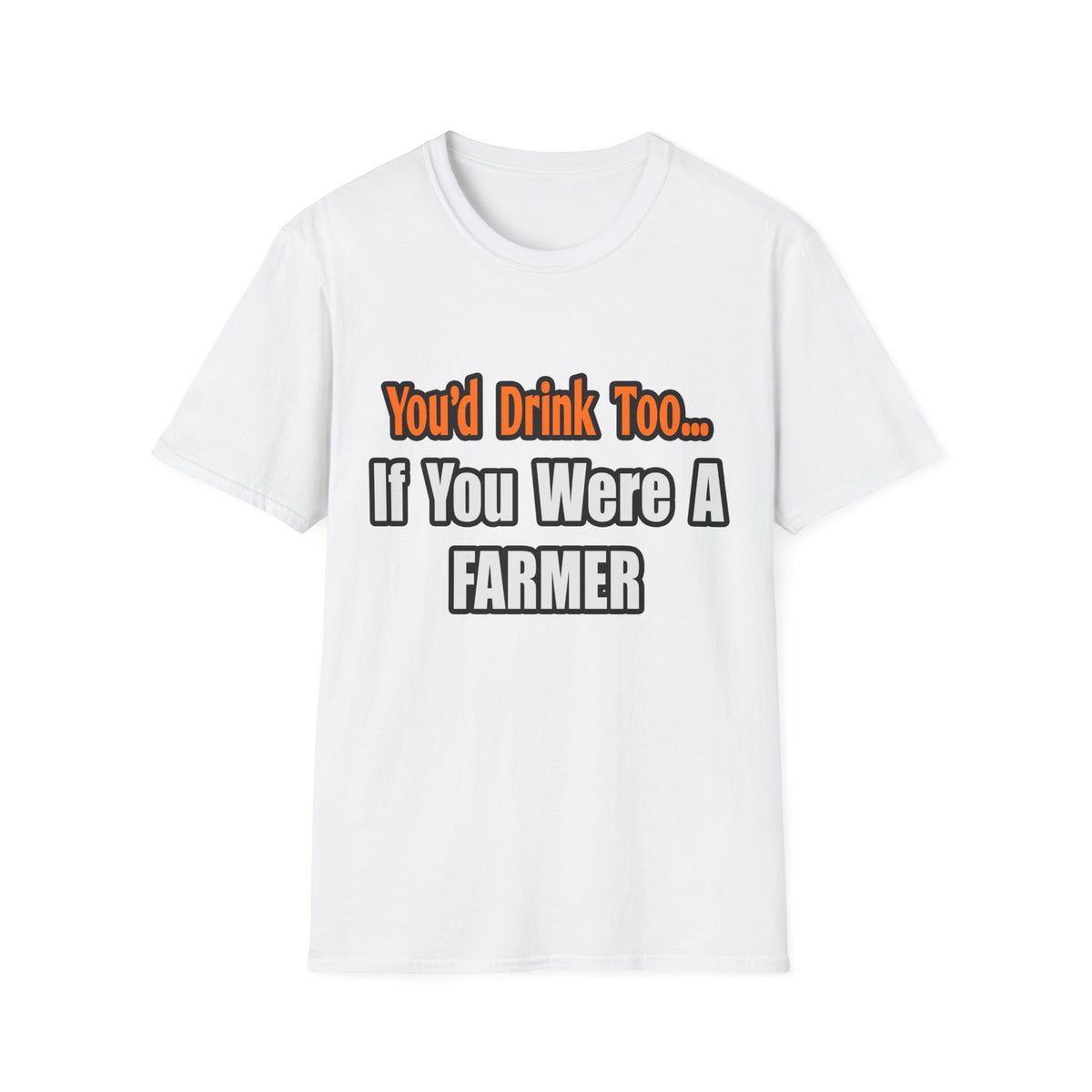 You'd Drink Too...Farmer - Unisex Softstyle T-Shirt
