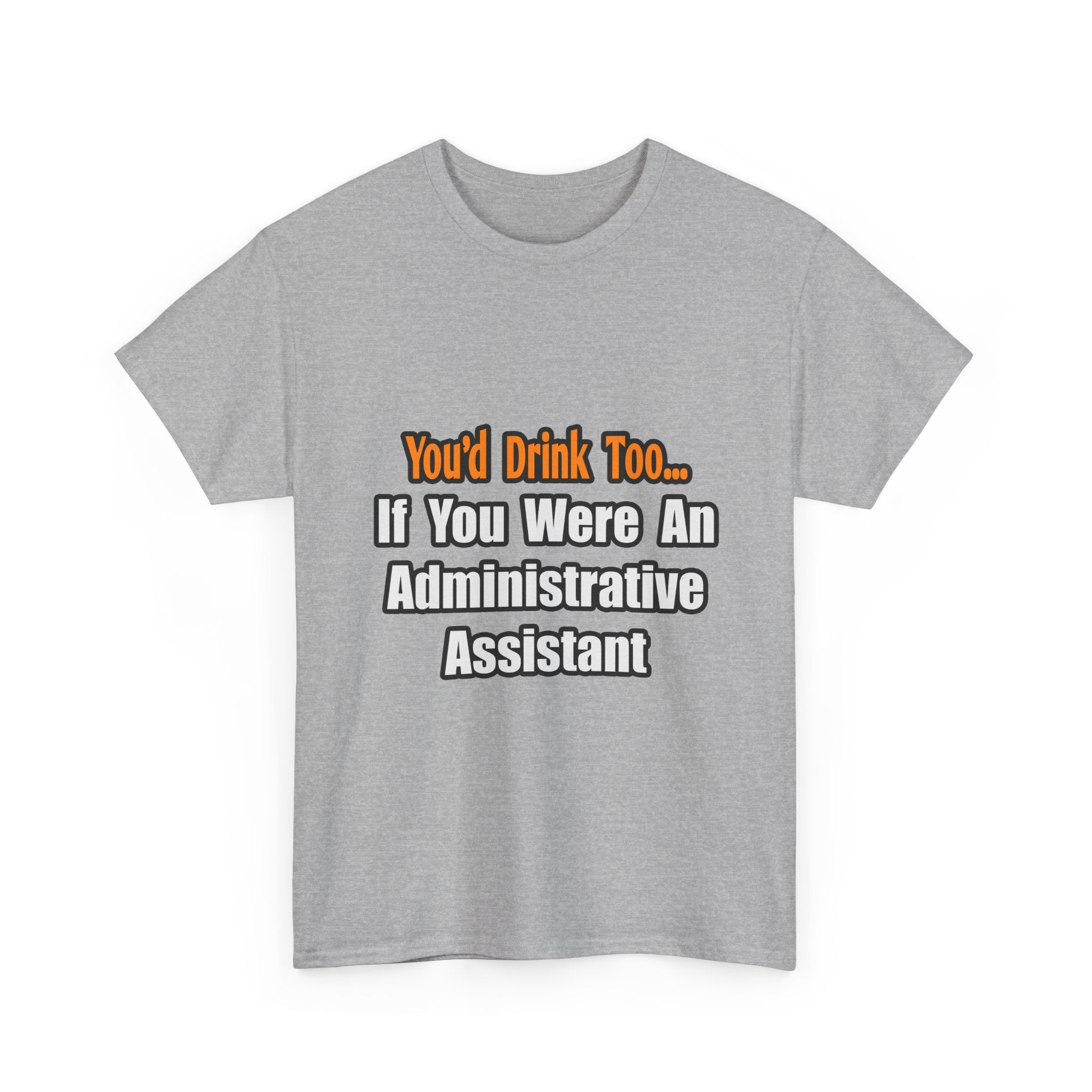 You'd Drink Too...Administrative Assistant - Unisex Heavy Cotton Tee