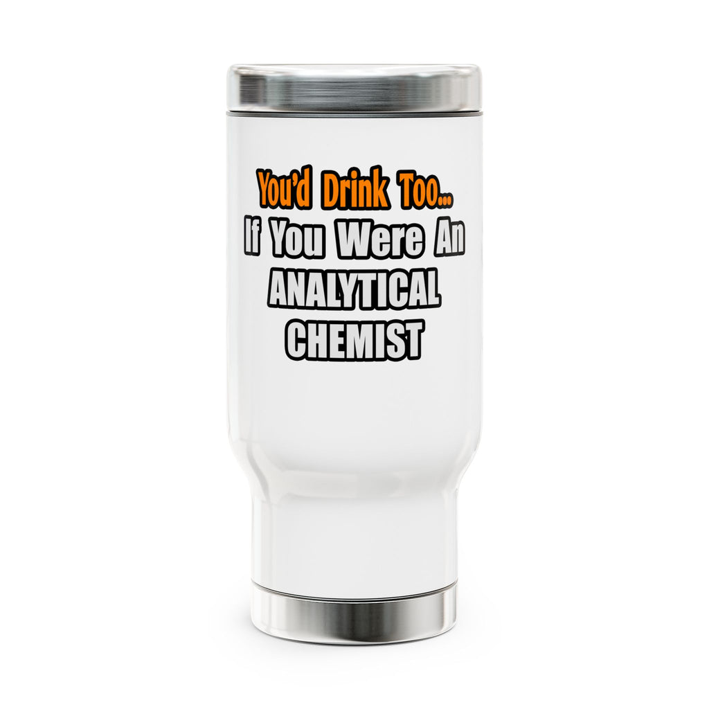 You'd Drink Too...Analytical Chemist - Stainless Steel Travel Mug with Handle, 14oz