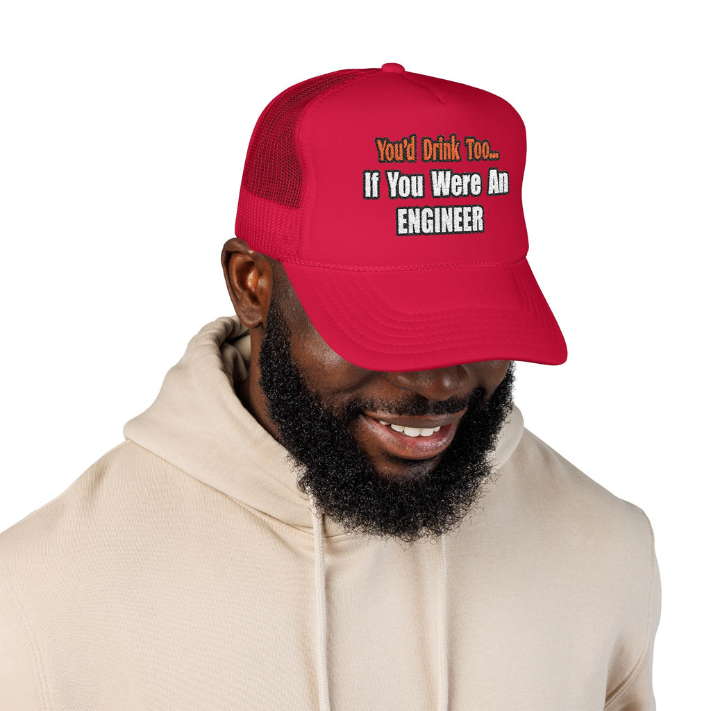 You'd Drink Too...Engineer - Foam Trucker Hat