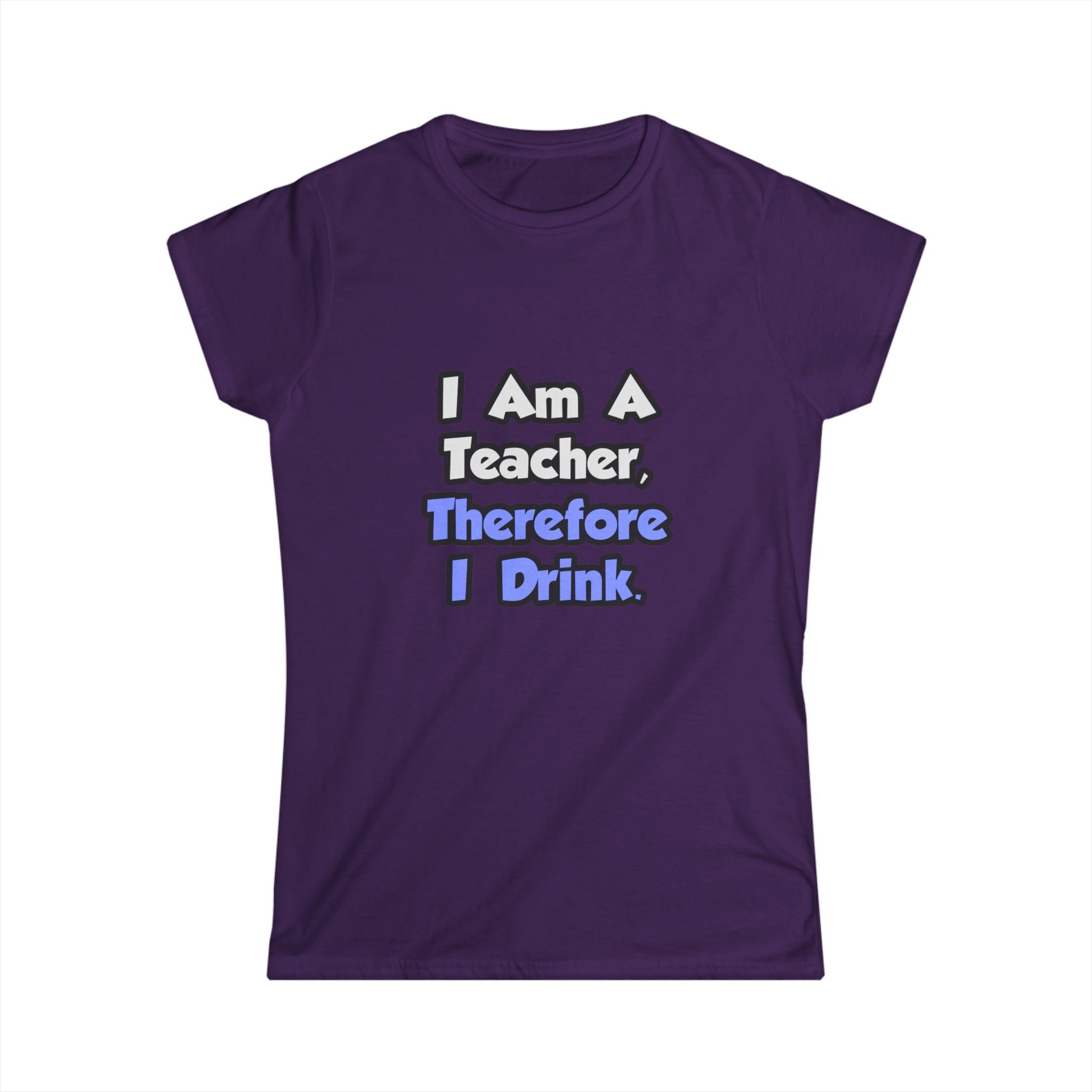 I Am A Teacher, Therefore I Drink - Women's Softstyle Tee