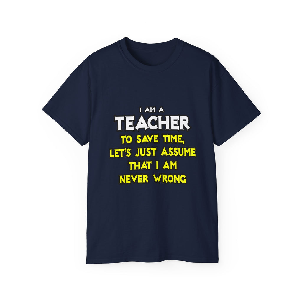 Teacher...Assume I Am Never Wrong - Unisex Ultra Cotton Tee