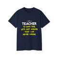 Teacher...Assume I Am Never Wrong - Unisex Ultra Cotton Tee