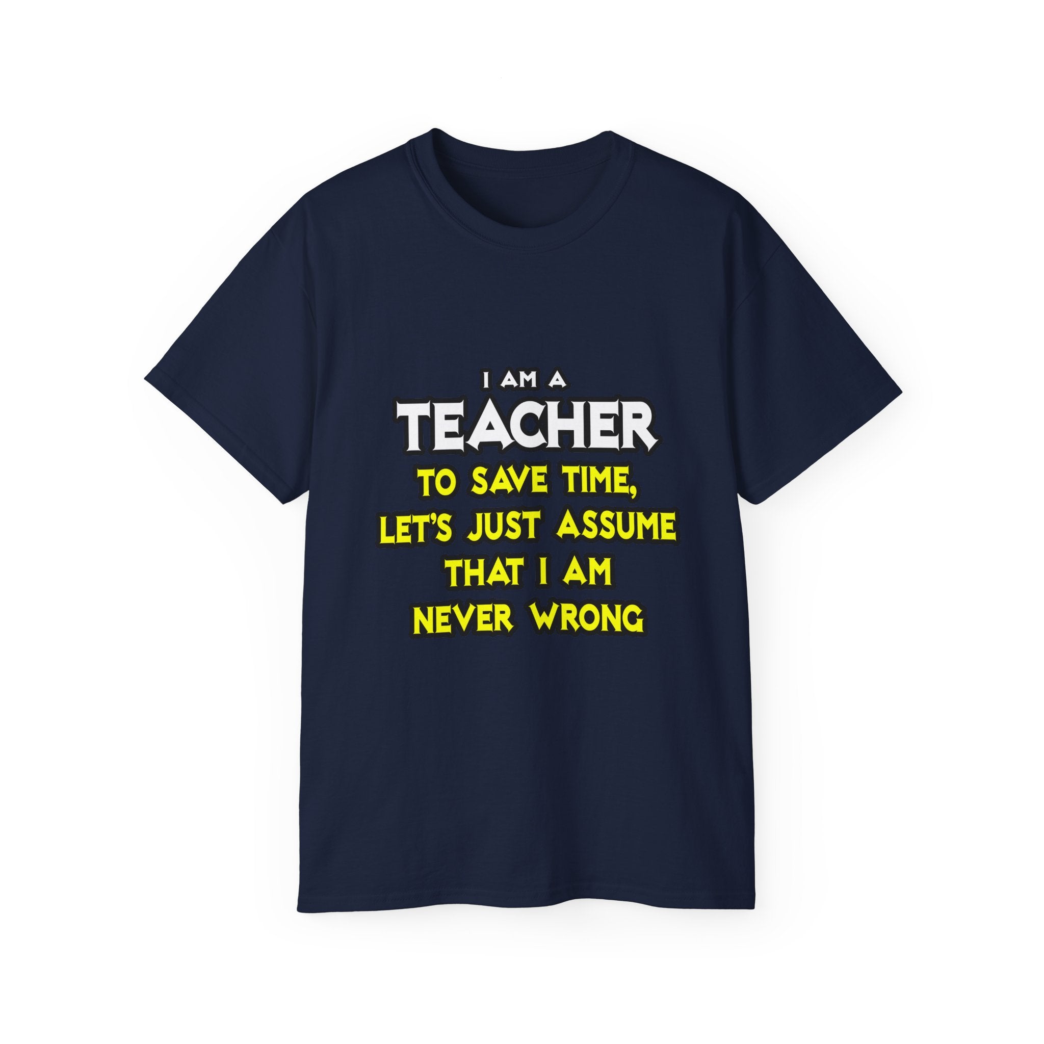 Teacher...Assume I Am Never Wrong - Unisex Ultra Cotton Tee