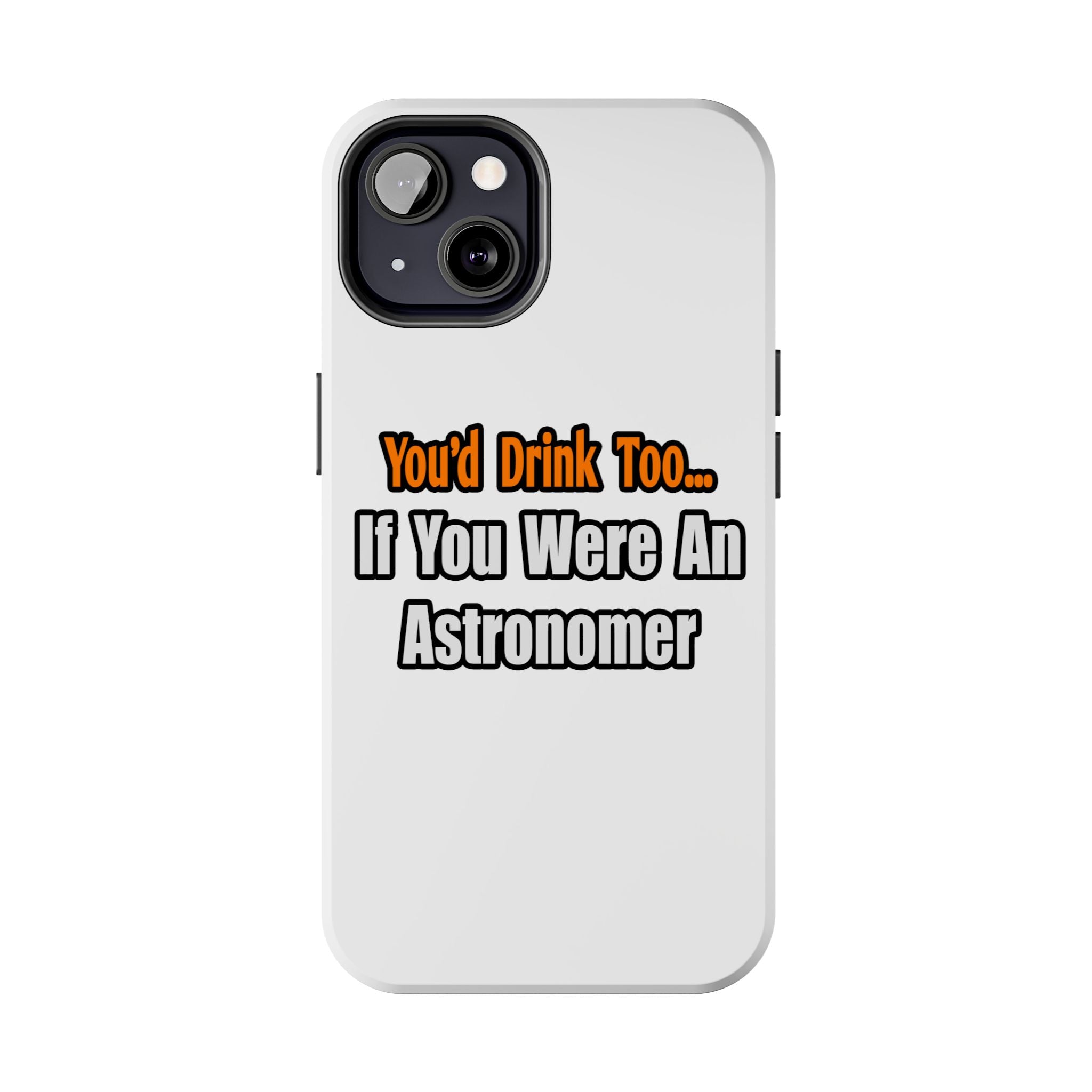 You'd Drink Too...Astronomer - Tough Phone Cases