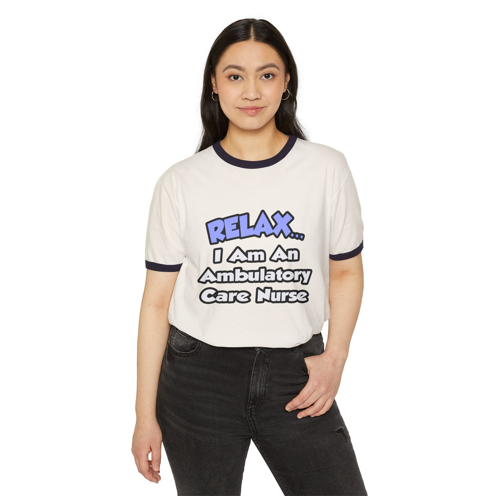 Relax...I Am An Ambulatory Care Nurse - Unisex Cotton Ringer T-Shirt
