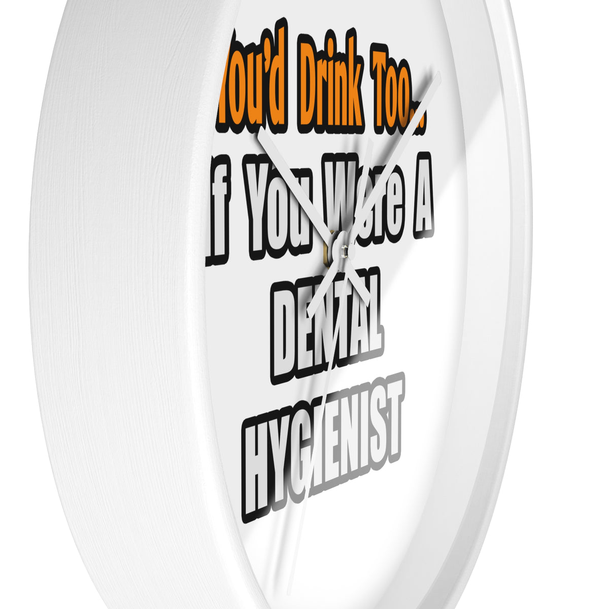 You'd Drink Too...Dental Hygienist - Wall Clock