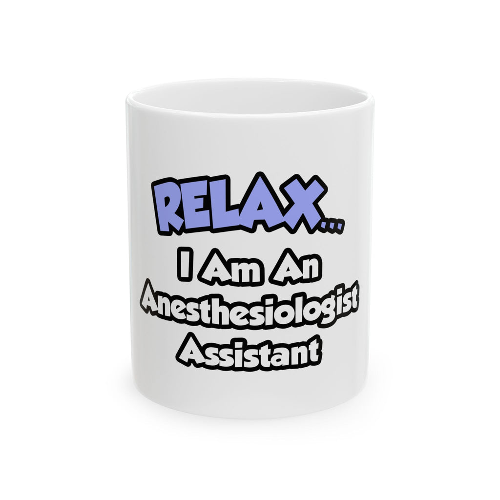 Relax .. I am an Anesthesiologist Assistant - Ceramic Mug, (11oz, 15oz)