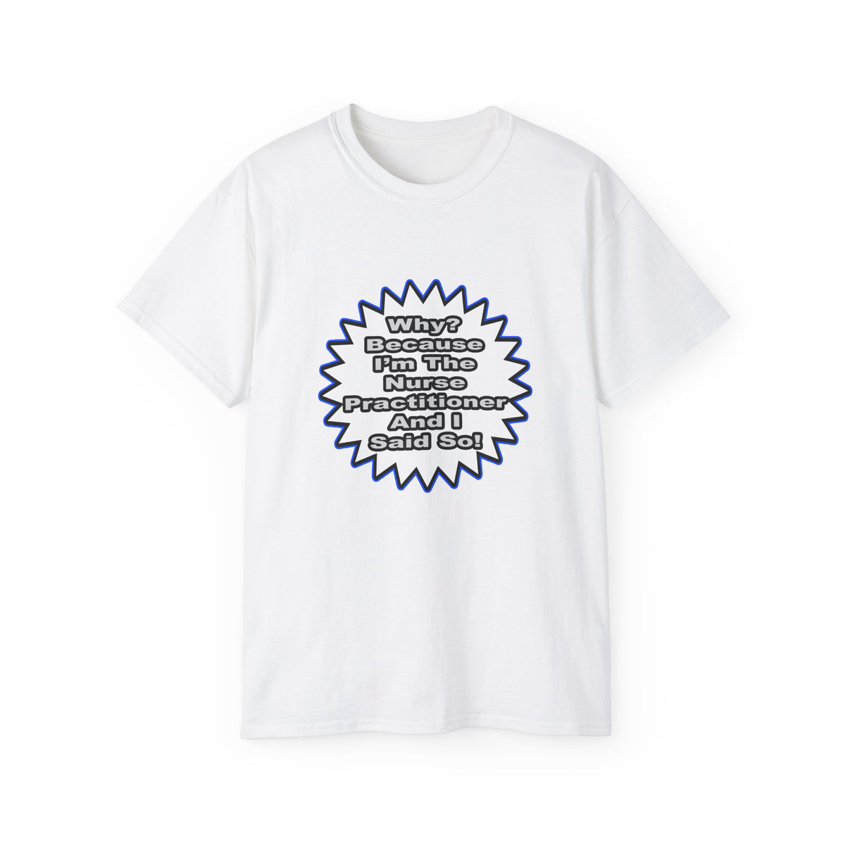 Nurse Practitioner...Because I Said So - Unisex Ultra Cotton Tee
