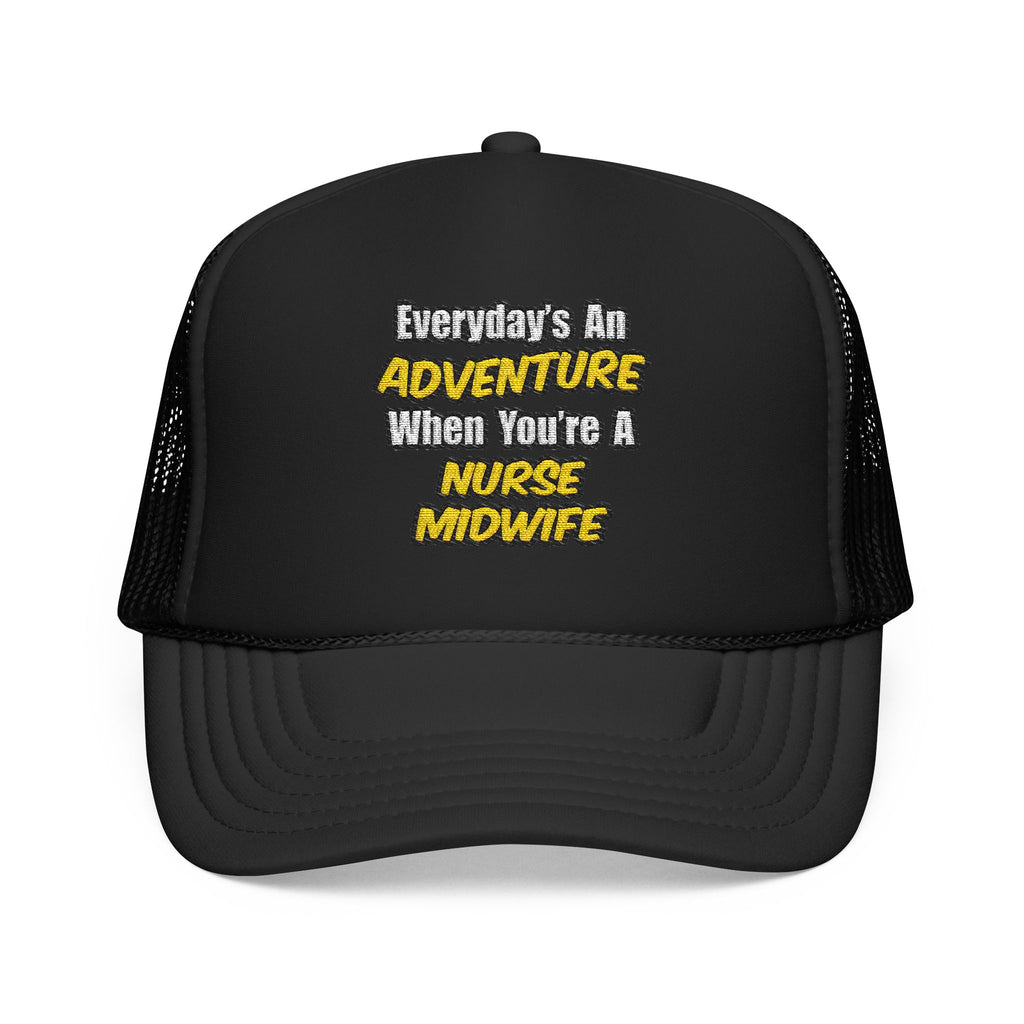 Everyday's An Adventure .. Nurse Midwife - Foam Trucker Hat