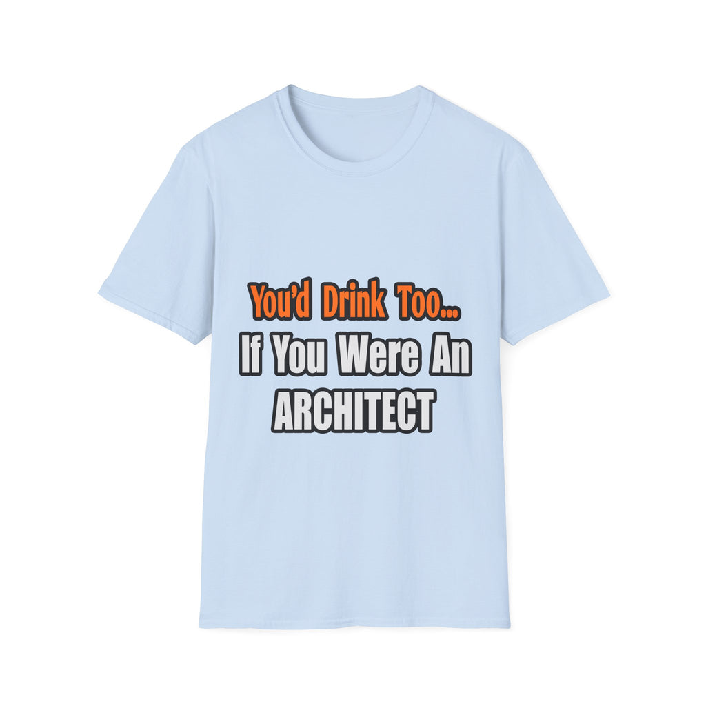 You'd Drink Too...Architect - Unisex Softstyle T-Shirt