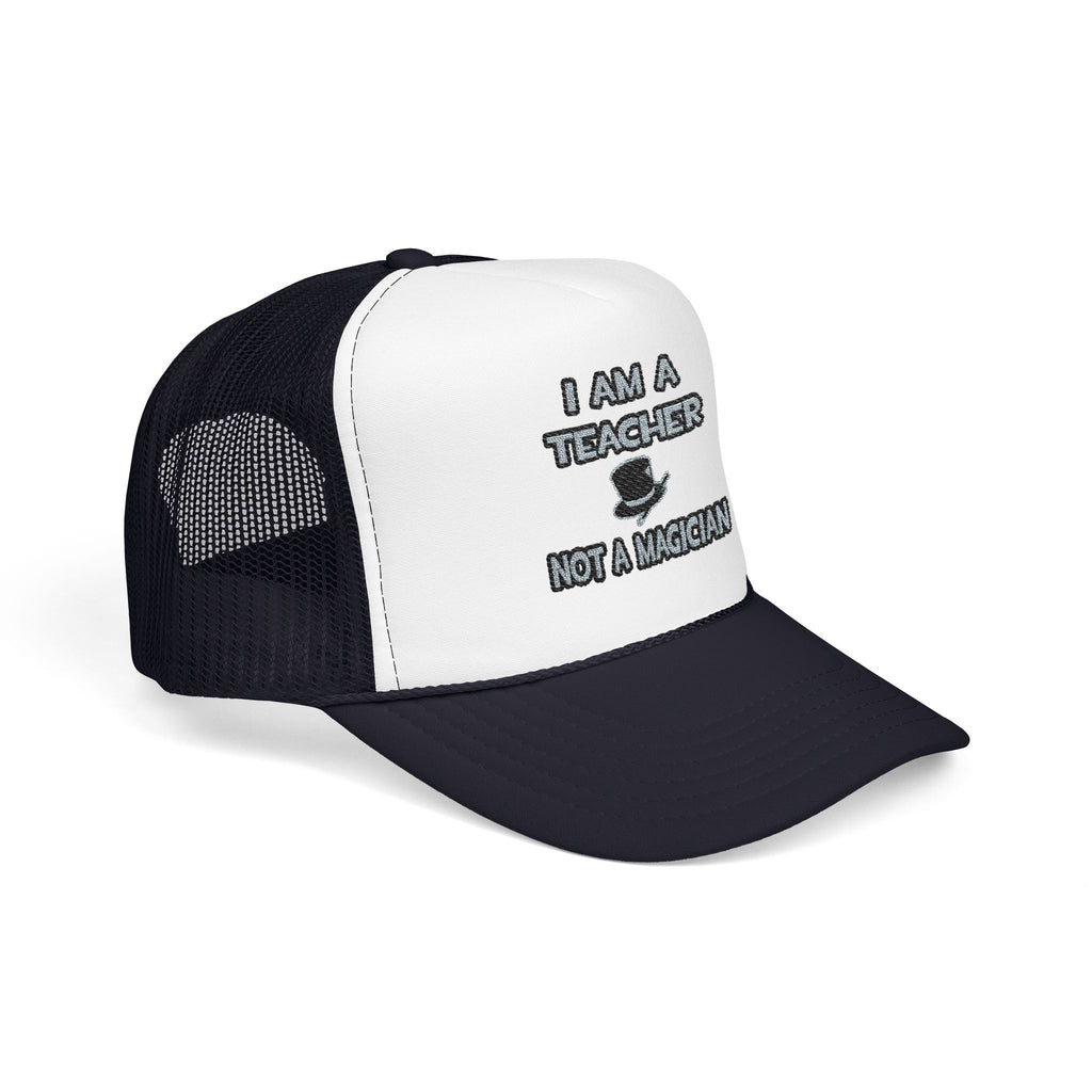 I Am A Teacher ... Not A Magician - Foam Trucker Hat
