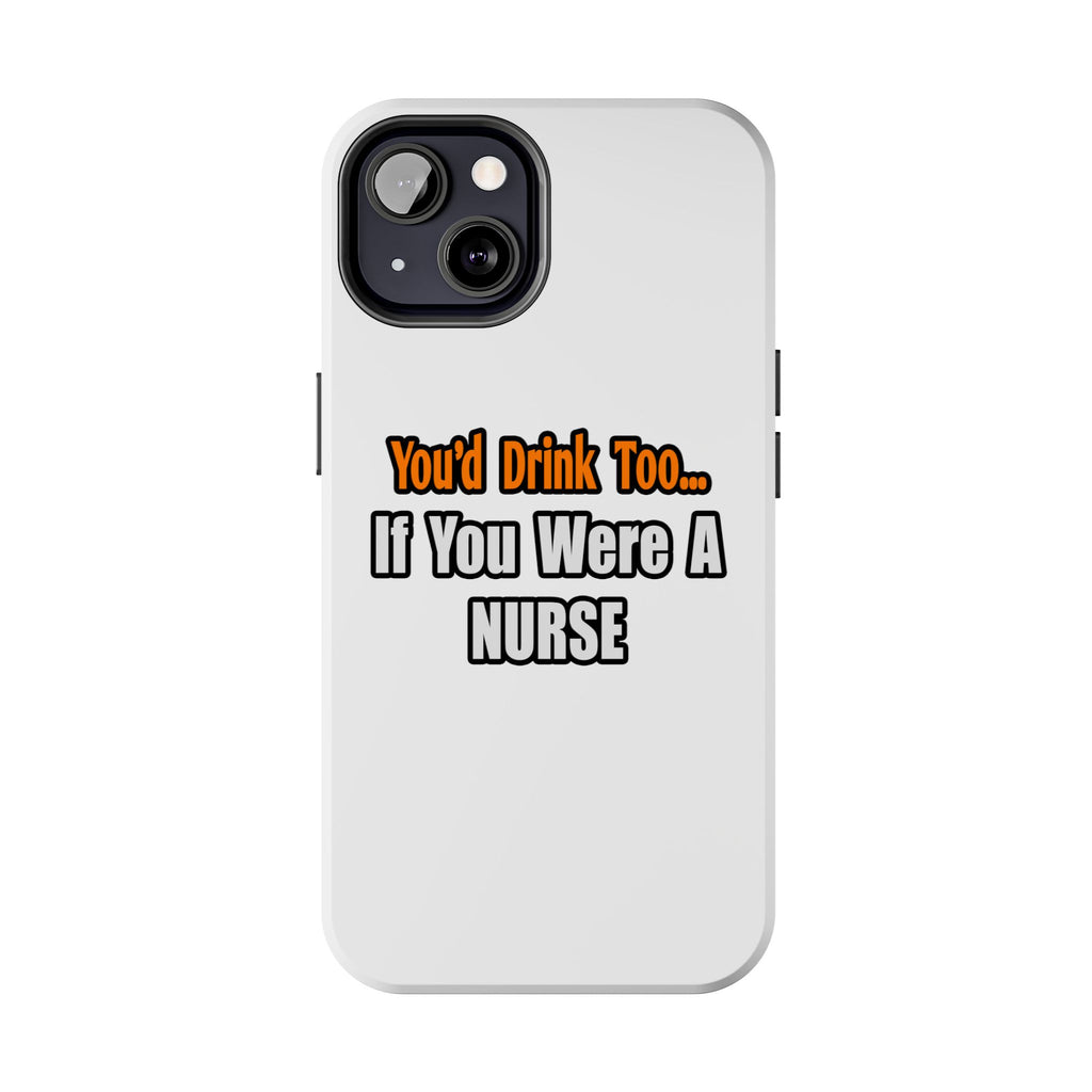 You'd Drink Too...Nurse - Tough Phone Cases