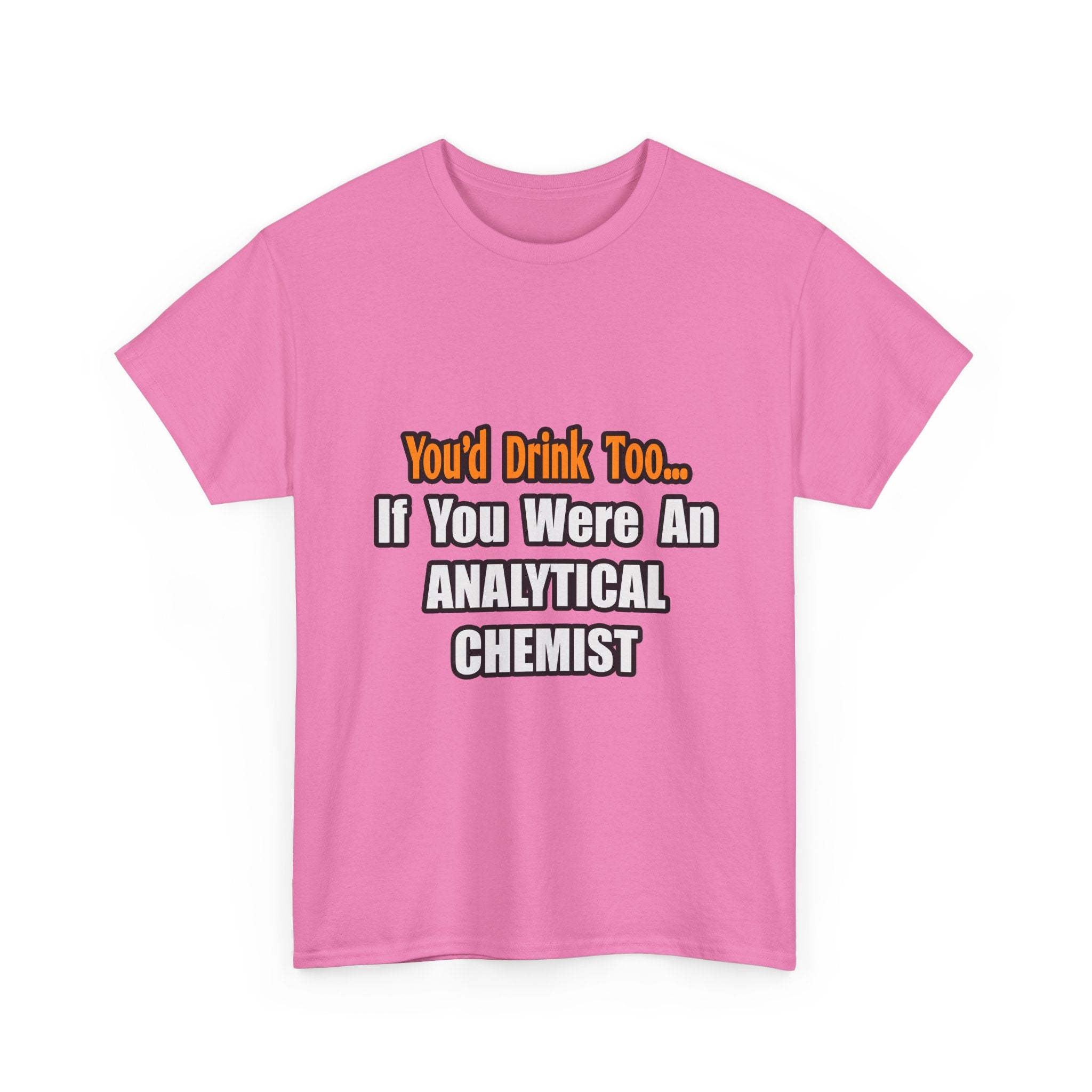 You'd Drink Too...Analytical Chemist - Unisex Heavy Cotton Tee
