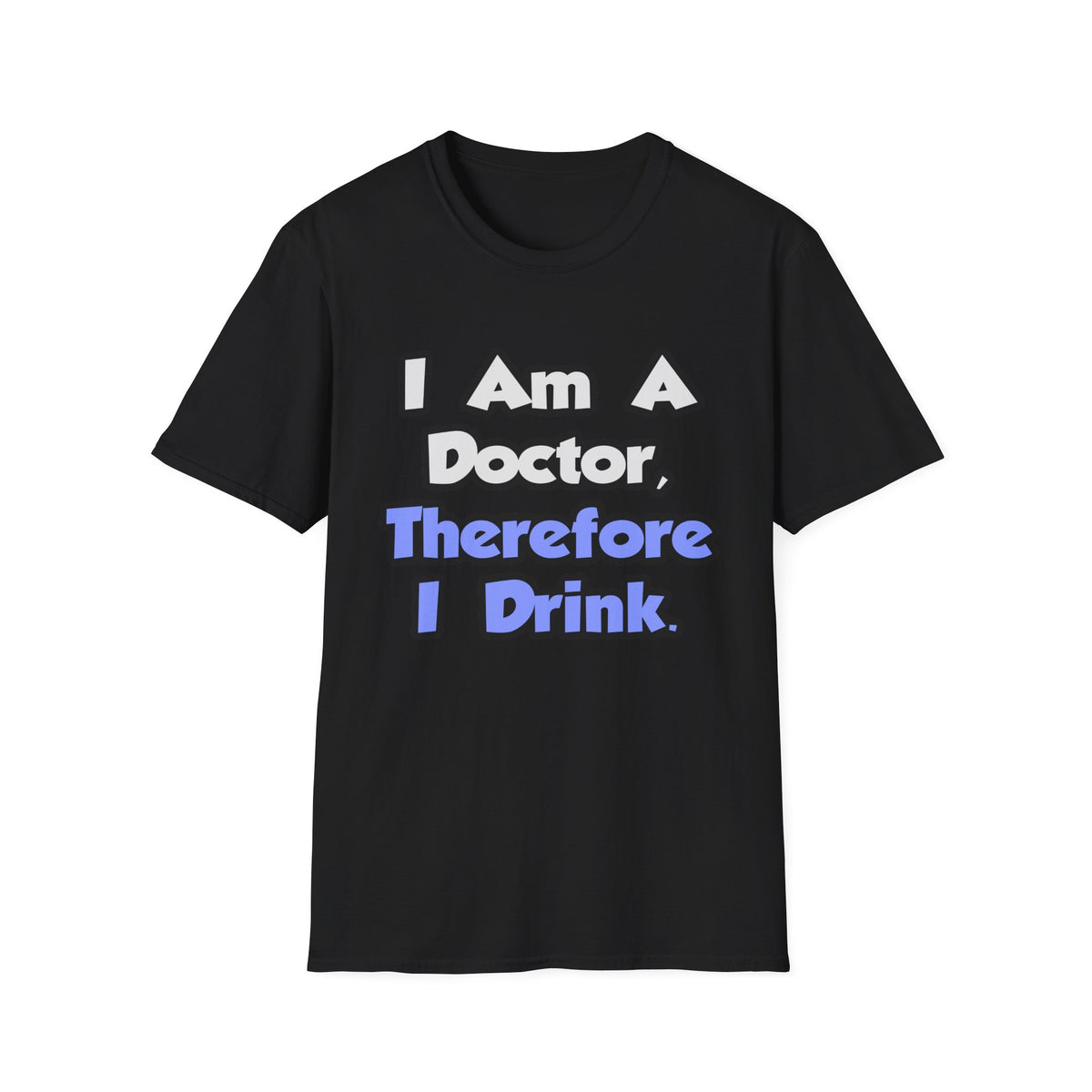 I Am A Doctor, Therefore I Drink - Unisex Softstyle T-Shirt