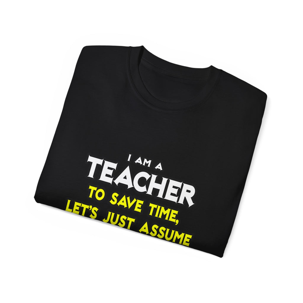 Teacher...Assume I Am Never Wrong - Unisex Ultra Cotton Tee