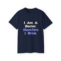I Am A Doctor, Therefore I Drink - Unisex Ultra Cotton Tee
