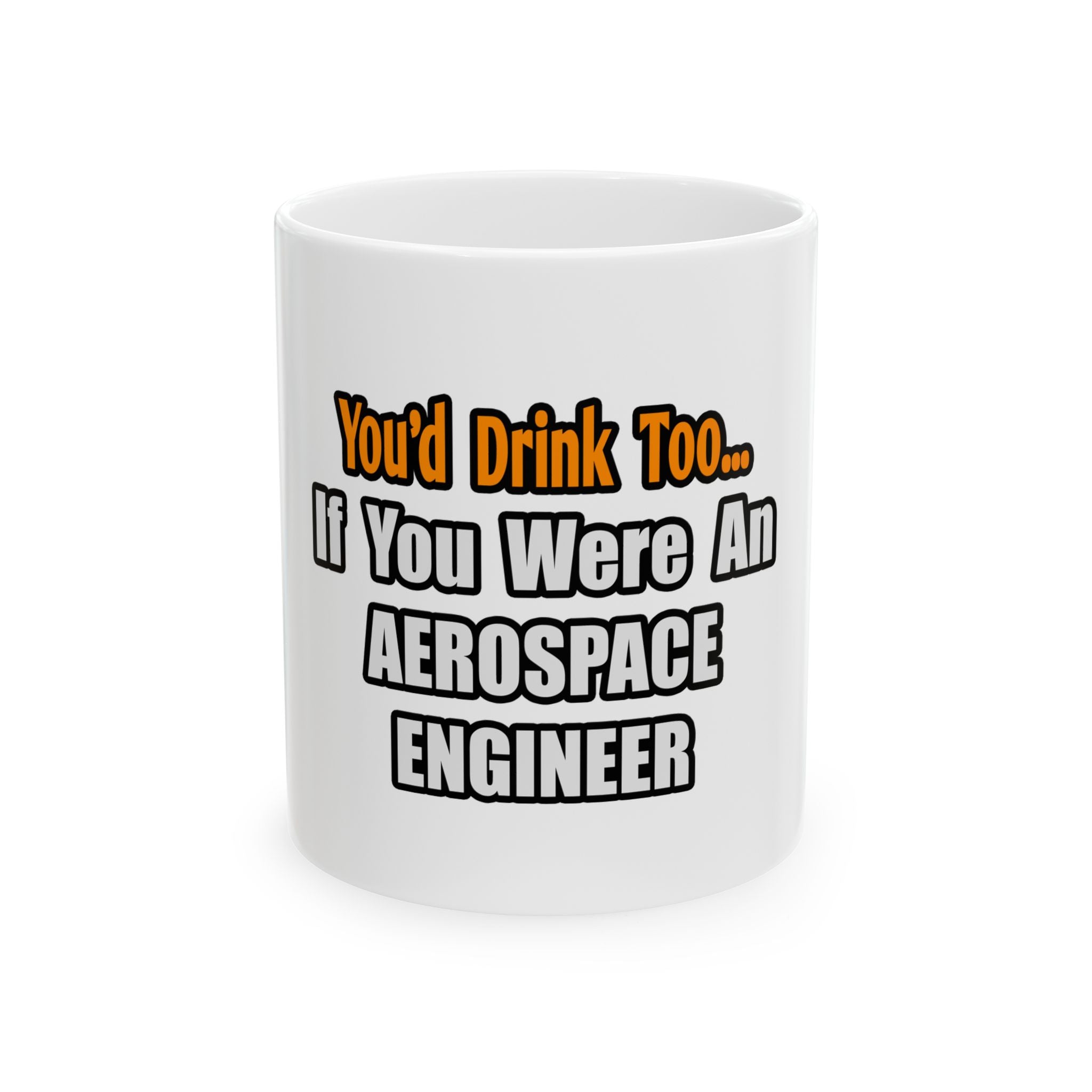 You'd Drink Too...Aerospace Engineer - Ceramic Mug, (11oz, 15oz)