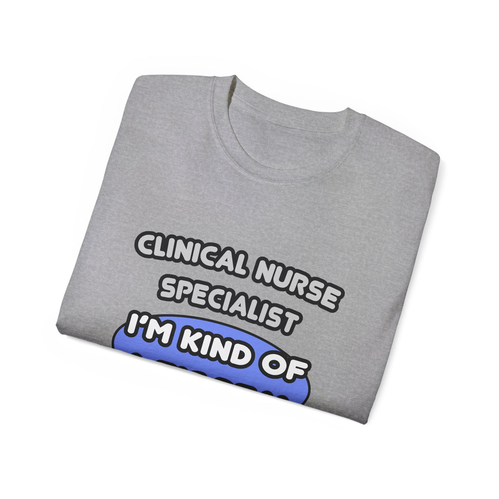 Clinical Nurse Specialist .. Kind of a Big Deal - Unisex Ultra Cotton Tee