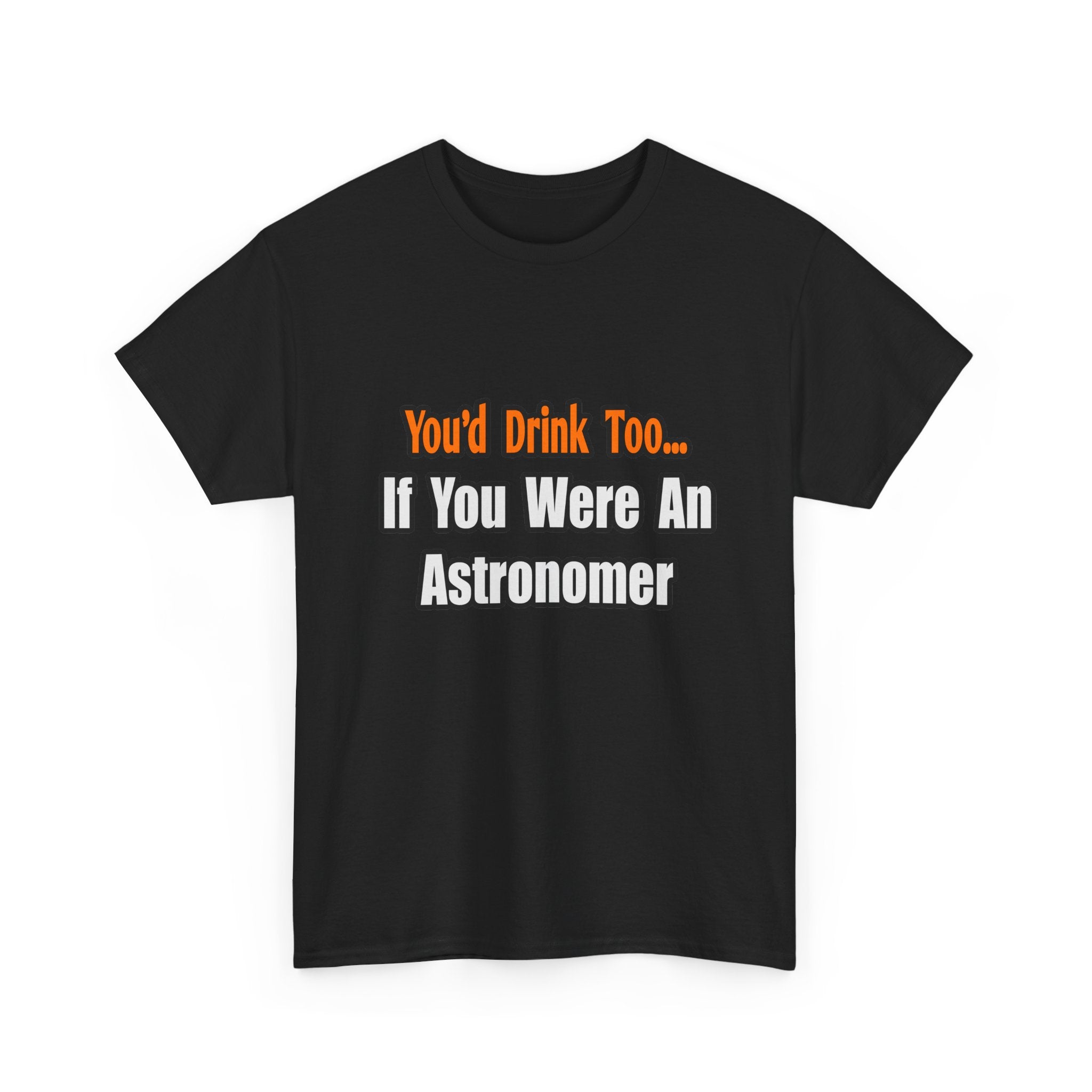 You'd Drink Too...Astronomer - Unisex Heavy Cotton Tee