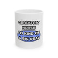 Geriatric Nurse ... I'm Kind of a Big Deal - Ceramic Mug, (11oz, 15oz)
