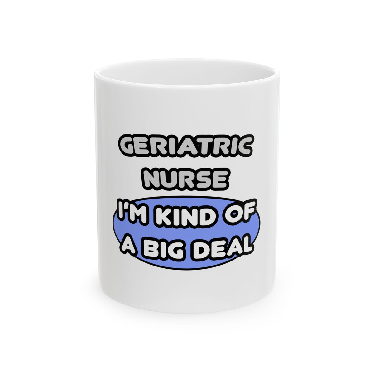 Geriatric Nurse ... I'm Kind of a Big Deal - Ceramic Mug, (11oz, 15oz)
