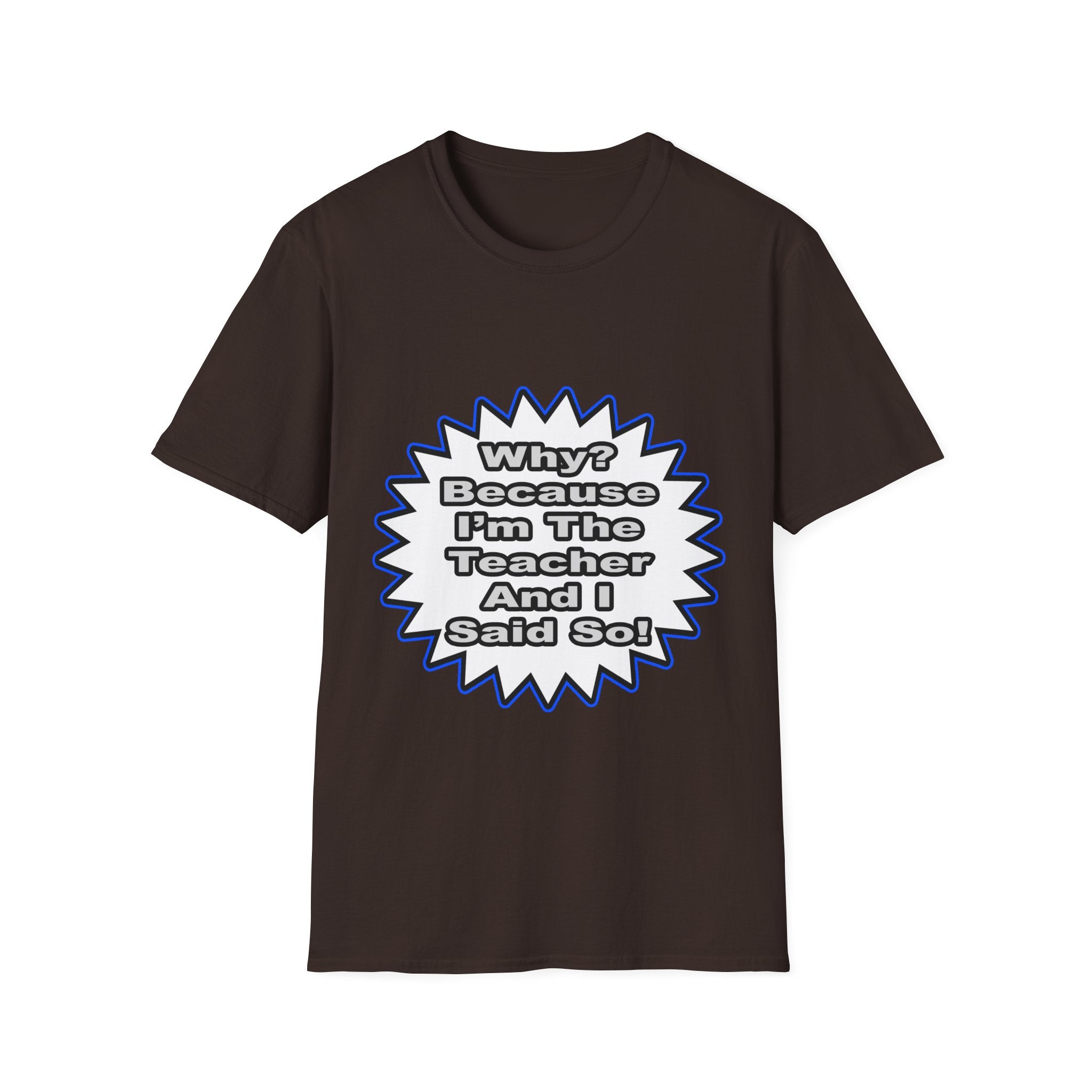 Teacher...Because I Said So - Unisex Softstyle T-Shirt