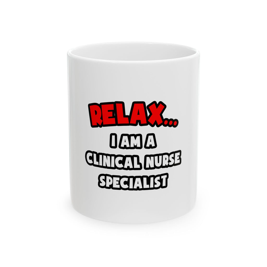Relax ... I Am A Clinical Nurse Specialist - Ceramic Mug, (11oz, 15oz)