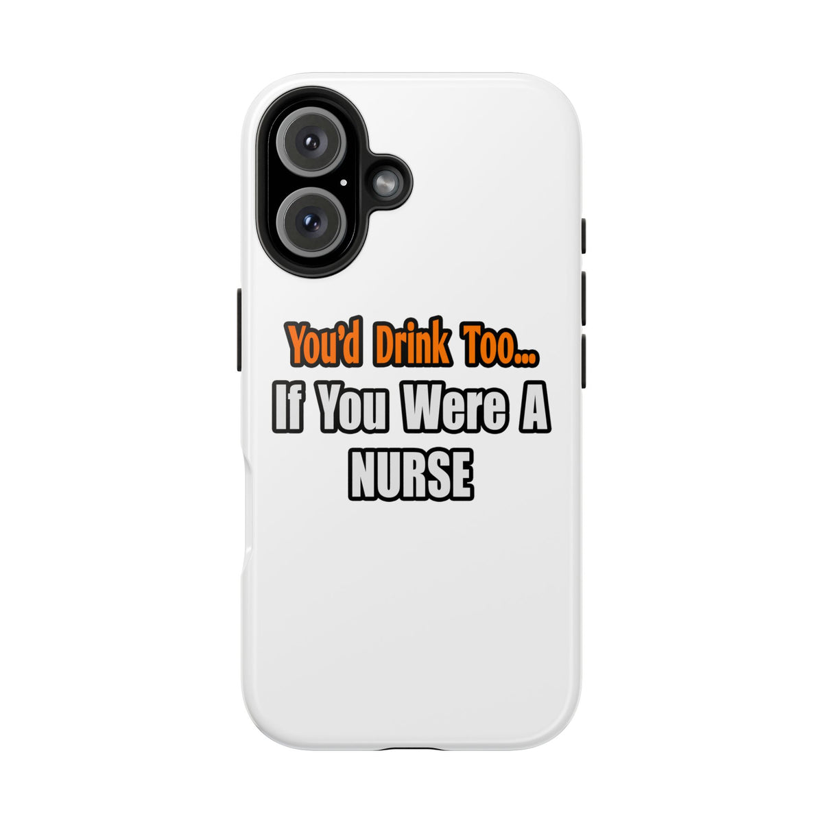 You'd Drink Too...Nurse - Tough Phone Cases
