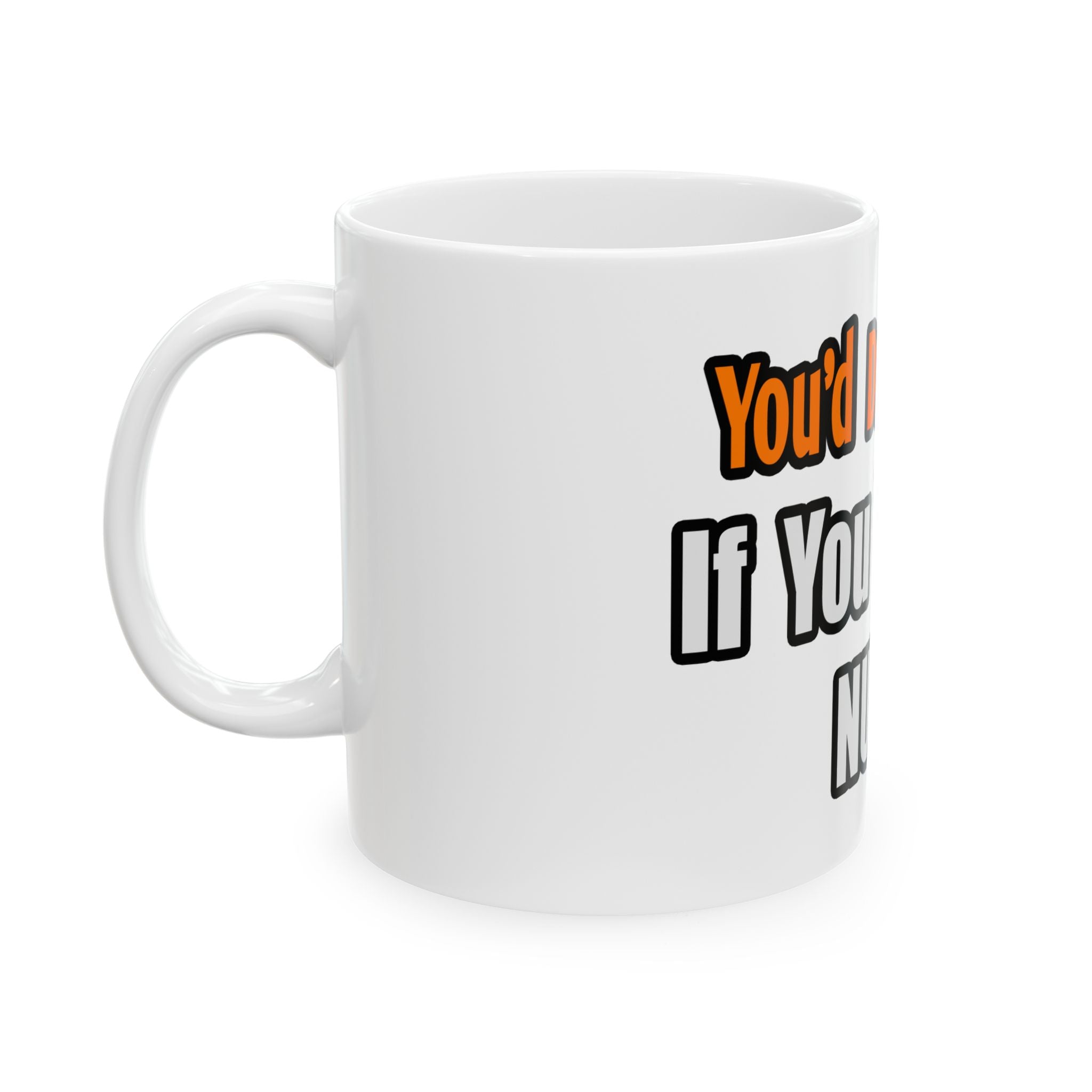 You'd Drink Too...Nurse - Ceramic Mug, (11oz, 15oz)