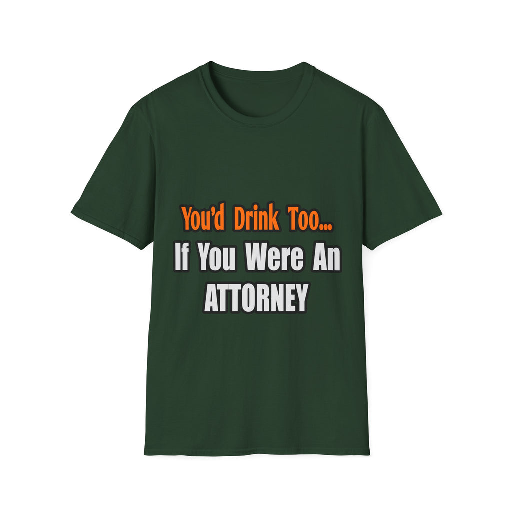You'd Drink Too...Attorney - Unisex Softstyle T-Shirt