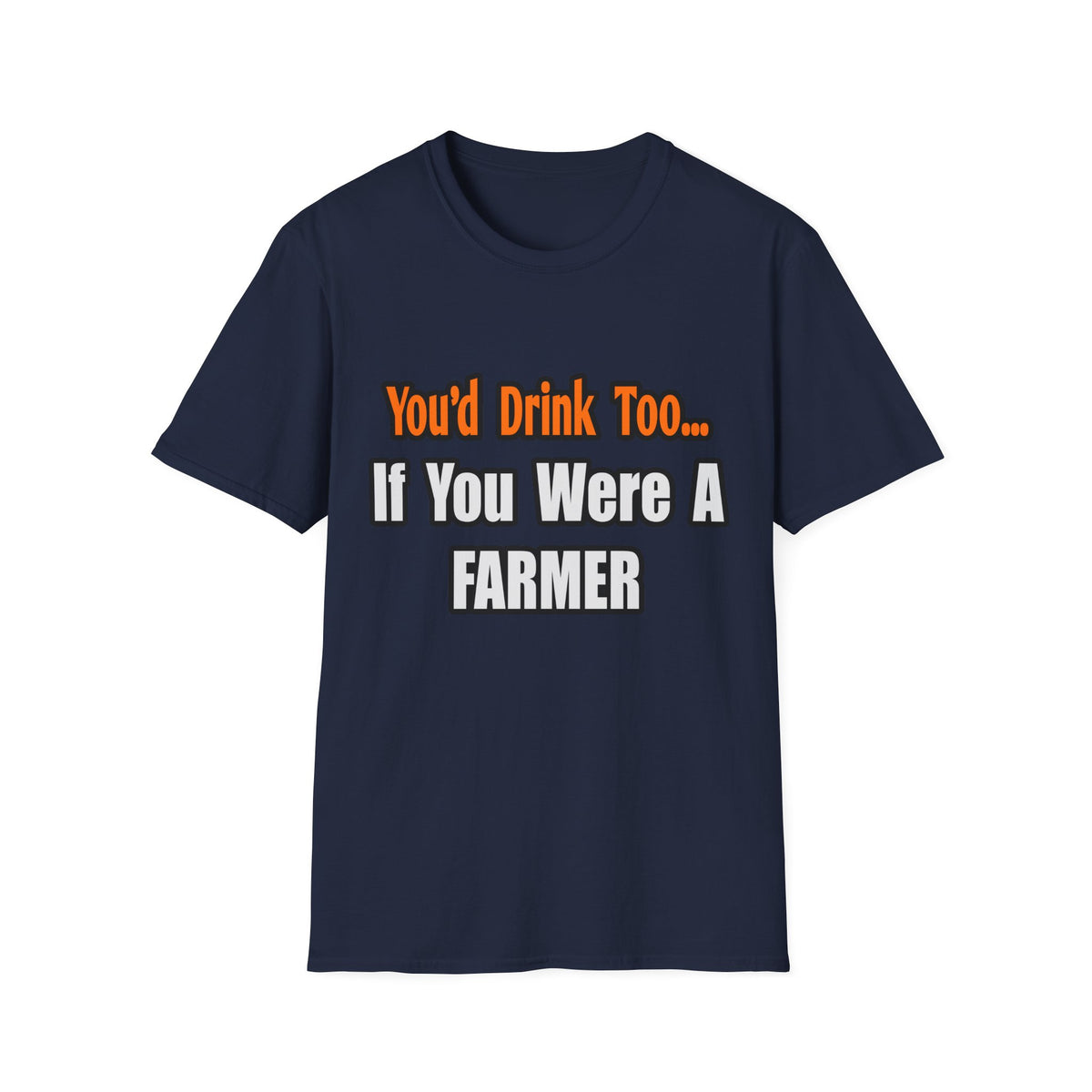 You'd Drink Too...Farmer - Unisex Softstyle T-Shirt