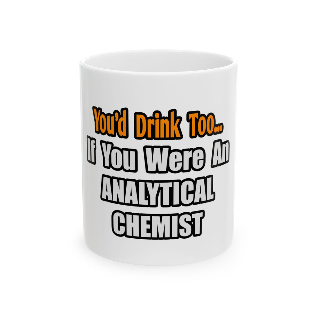 You'd Drink Too...Analytical Chemist - Ceramic Mug, (11oz, 15oz)