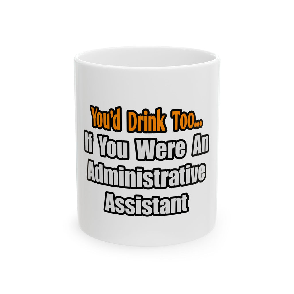 You'd Drink Too...Administrative Assistant - Ceramic Mug, (11oz, 15oz)
