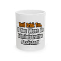 You'd Drink Too...Administrative Assistant - Ceramic Mug, (11oz, 15oz)