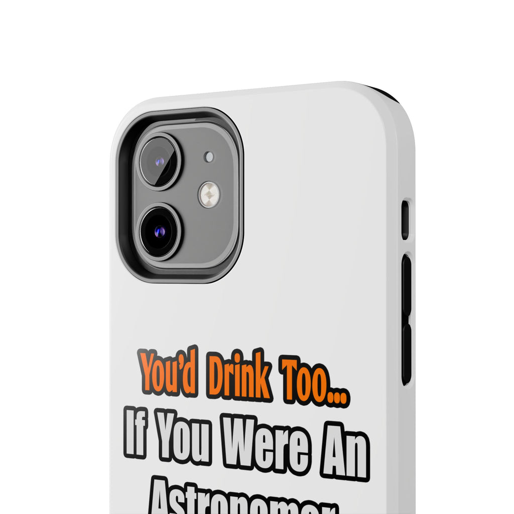 You'd Drink Too...Astronomer - Tough Phone Cases