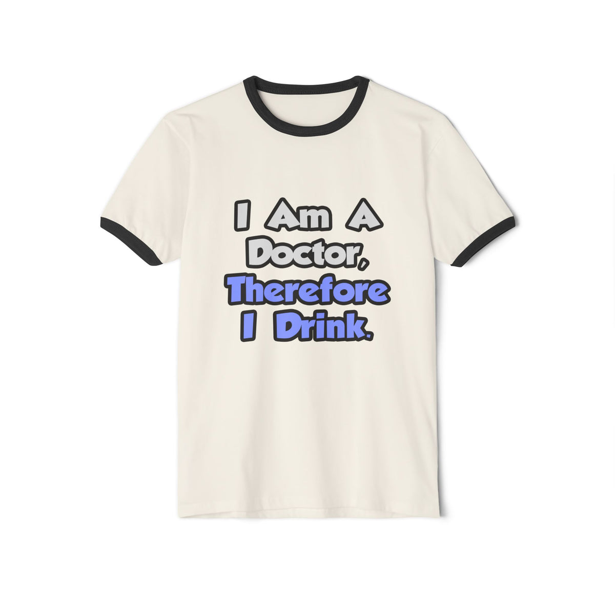 I Am A Doctor, Therefore I Drink - Unisex Cotton Ringer T-Shirt