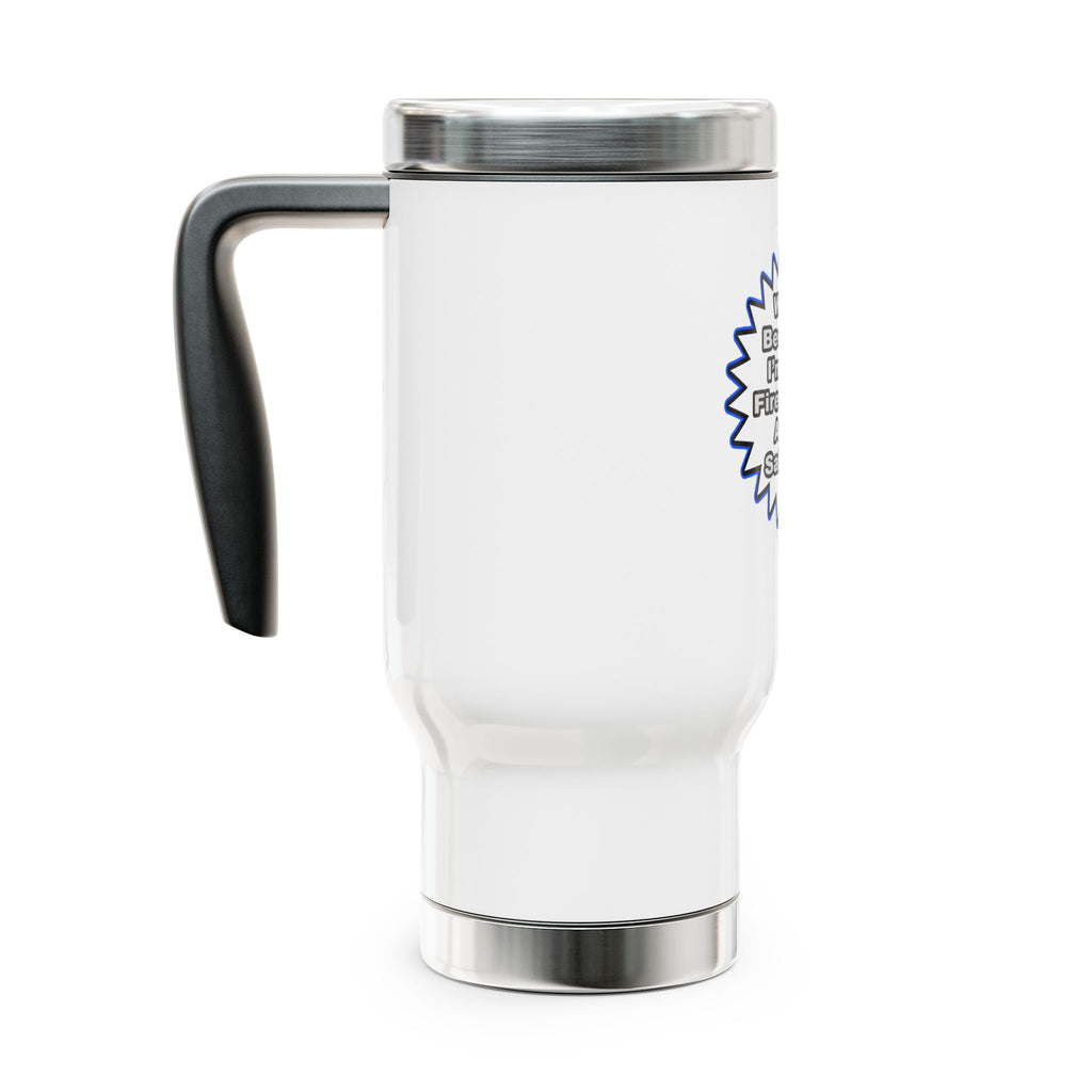 Firefighter...Because I Said So - Stainless Steel Travel Mug with Handle, 14oz